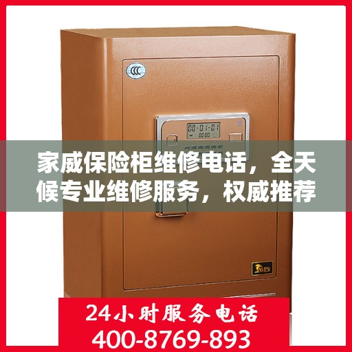 家威保险柜维修电话，全天候专业维修服务，权威推荐热线！