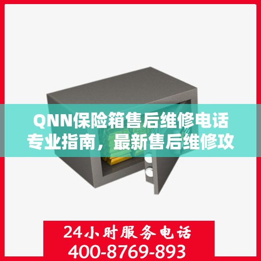 QNN保险箱售后维修电话专业指南，最新售后维修攻略与联系方式