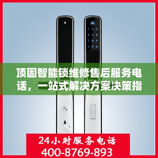 顶固智能锁维修售后服务电话，一站式解决方案决策指南