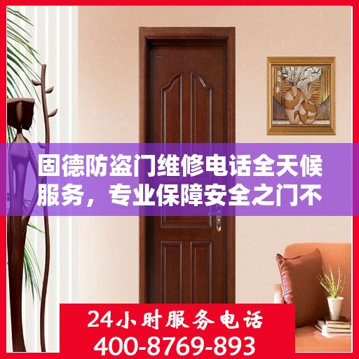 固德防盗门维修电话全天候服务，专业保障安全之门不锁疑云
