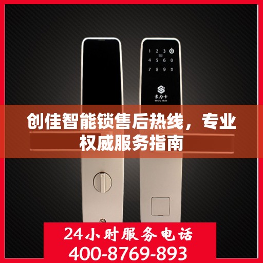 创佳智能锁售后热线，专业权威服务指南