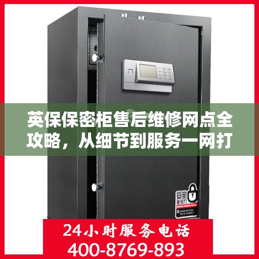 英保保密柜售后维修网点全攻略，从细节到服务一网打尽