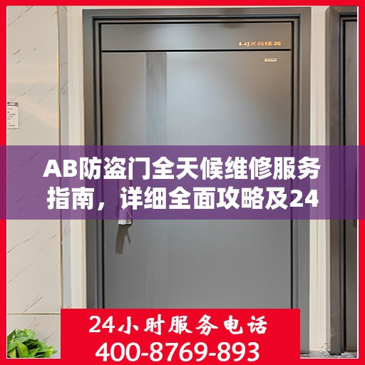 AB防盗门全天候维修服务指南，详细全面攻略及24小时热线电话