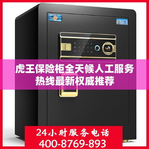 虎王保险柜全天候人工服务热线最新权威推荐