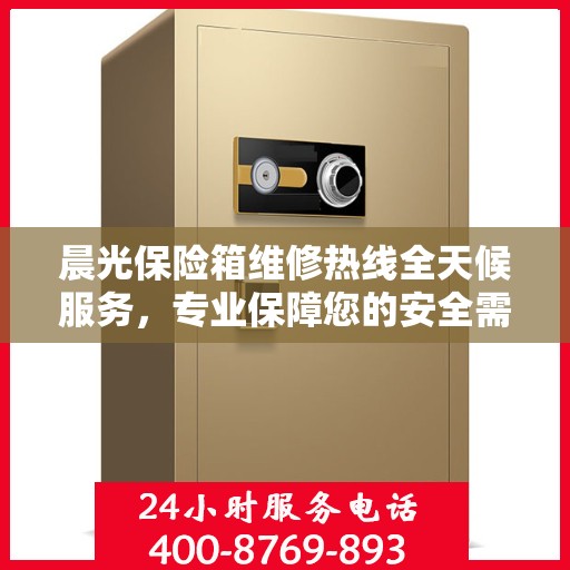 晨光保险箱维修热线全天候服务，专业保障您的安全需求