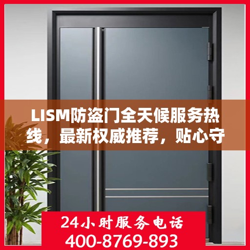 LISM防盗门全天候服务热线，最新权威推荐，贴心守护您的安全门户