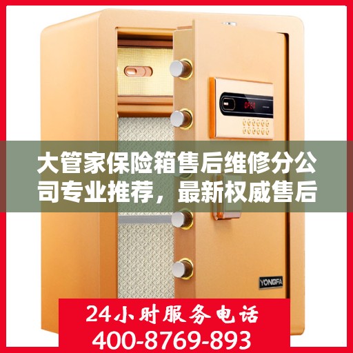 大管家保险箱售后维修分公司专业推荐，最新权威售后维修指南