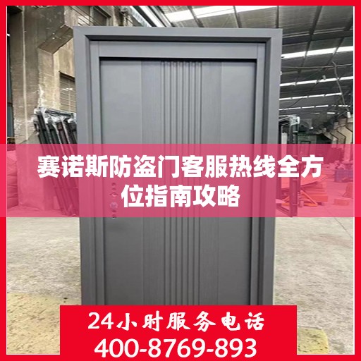 赛诺斯防盗门客服热线全方位指南攻略