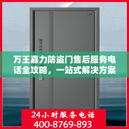 万王嘉力防盗门售后服务电话全攻略，一站式解决方案与详细联系方式揭秘
