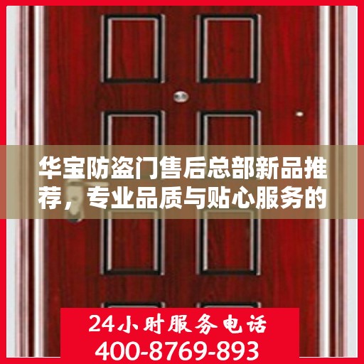 华宝防盗门售后总部新品推荐，专业品质与贴心服务的完美结合