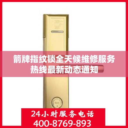 箭牌指纹锁全天候维修服务热线最新动态通知