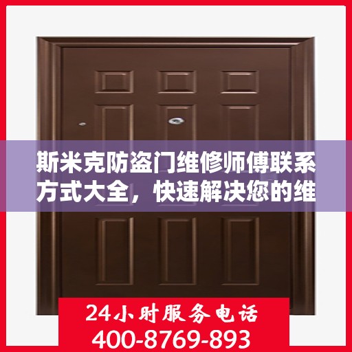 斯米克防盗门维修师傅联系方式大全，快速解决您的维修需求！