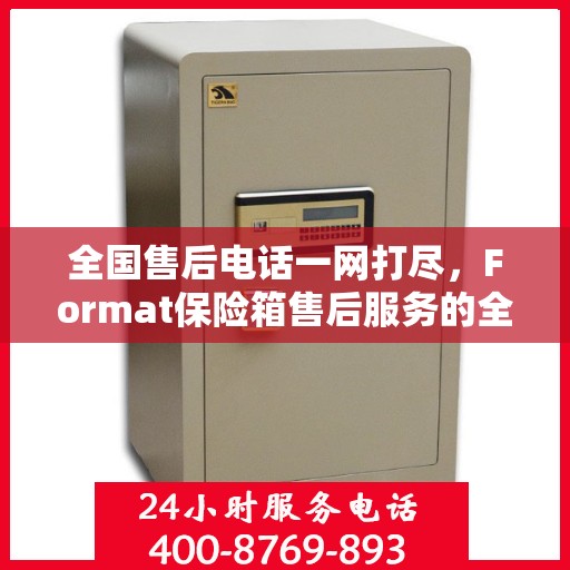全国售后电话一网打尽，Format保险箱售后服务的全解析