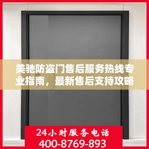美驰防盗门售后服务热线专业指南，最新售后支持攻略与联系方式