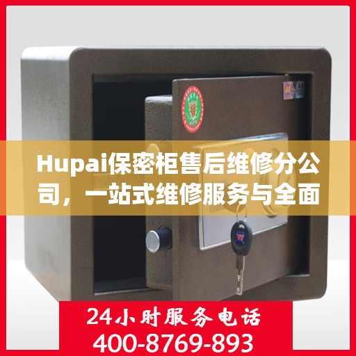 Hupai保密柜售后维修分公司，一站式维修服务与全面攻略