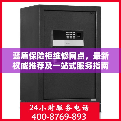 蓝盾保险柜维修网点，最新权威推荐及一站式服务指南