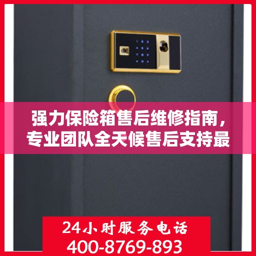强力保险箱售后维修指南，专业团队全天候售后支持最新攻略