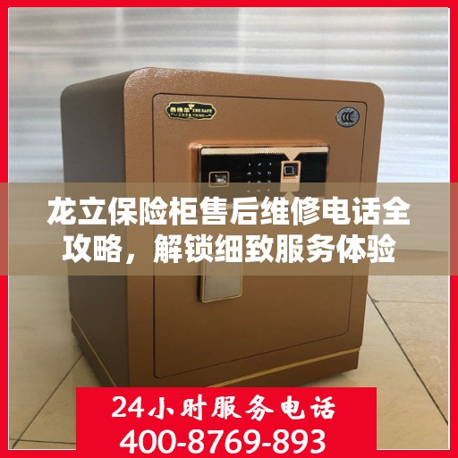 龙立保险柜售后维修电话全攻略，解锁细致服务体验