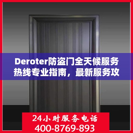 Deroter防盗门全天候服务热线专业指南，最新服务攻略与指南