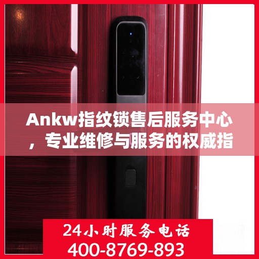 Ankw指纹锁售后服务中心，专业维修与服务的权威指南