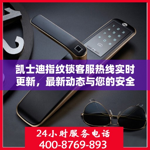 凯士迪指纹锁客服热线实时更新，最新动态与您的安全同行