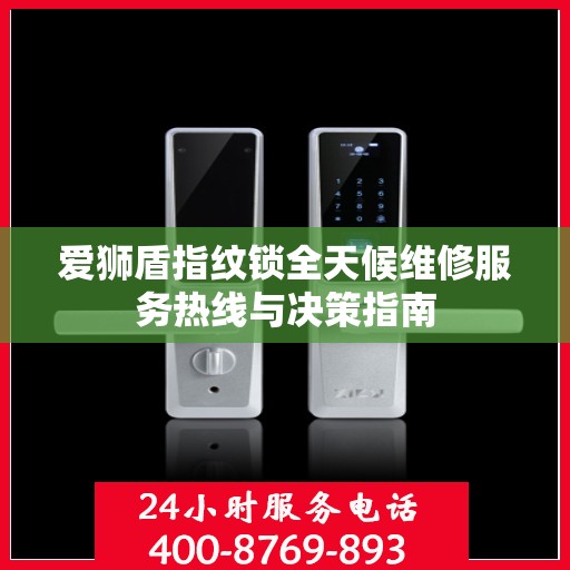 爱狮盾指纹锁全天候维修服务热线与决策指南