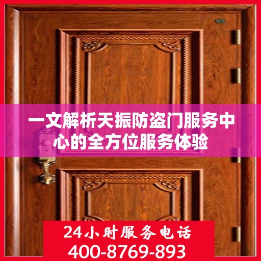 一文解析天振防盗门服务中心的全方位服务体验