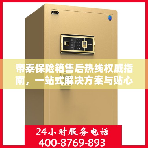 帝泰保险箱售后热线权威指南，一站式解决方案与贴心服务保障