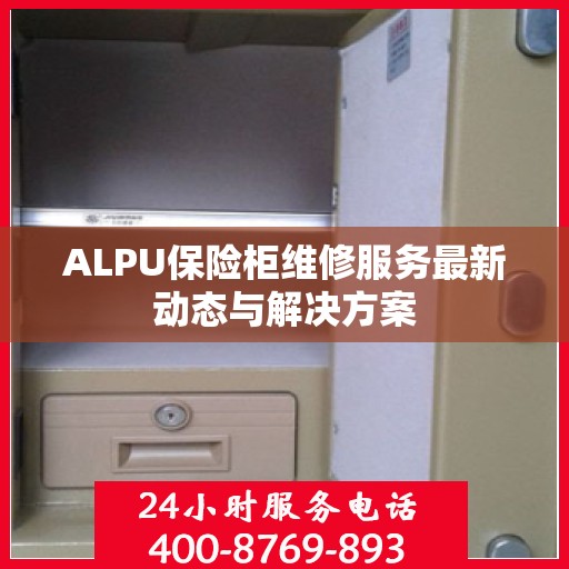 ALPU保险柜维修服务最新动态与解决方案