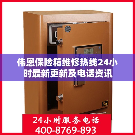 伟恩保险箱维修热线24小时最新更新及电话资讯