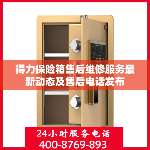 得力保险箱售后维修服务最新动态及售后电话发布