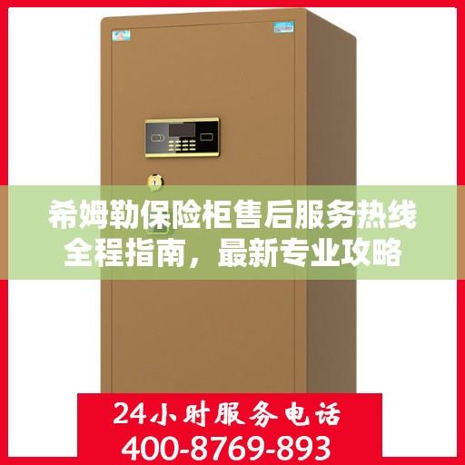 希姆勒保险柜售后服务热线全程指南，最新专业攻略