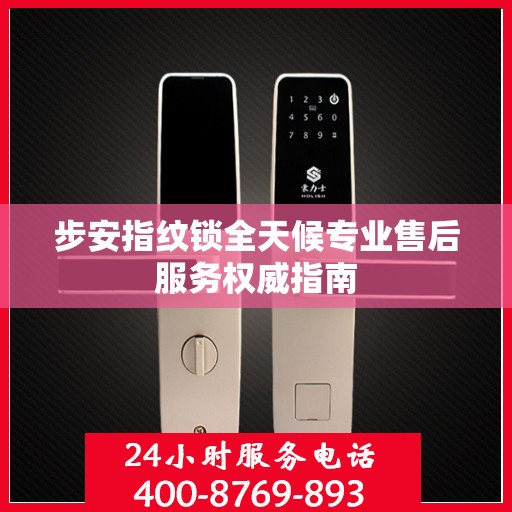 步安指纹锁全天候专业售后服务权威指南