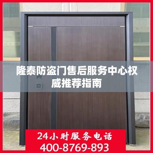 隆泰防盗门售后服务中心权威推荐指南
