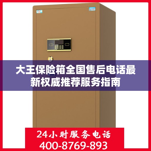 大王保险箱全国售后电话最新权威推荐服务指南