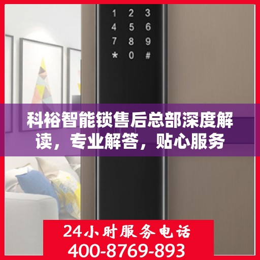 科裕智能锁售后总部深度解读，专业解答，贴心服务