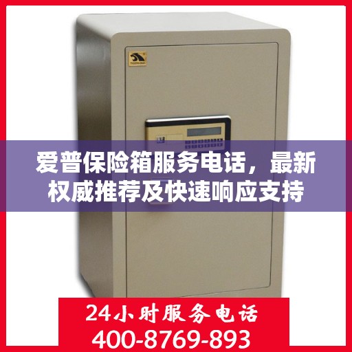 爱普保险箱服务电话，最新权威推荐及快速响应支持