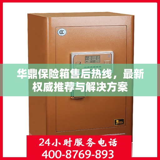 华鼎保险箱售后热线，最新权威推荐与解决方案