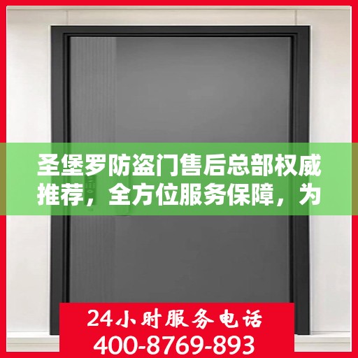 圣堡罗防盗门售后总部权威推荐，全方位服务保障，为您的安全保驾护航
