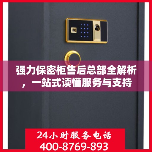 强力保密柜售后总部全解析，一站式读懂服务与支持