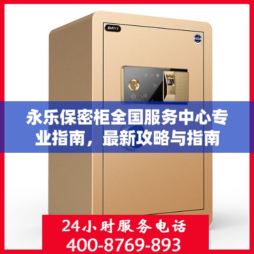 永乐保密柜全国服务中心专业指南，最新攻略与指南