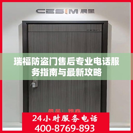 瑞福防盗门售后专业电话服务指南与最新攻略