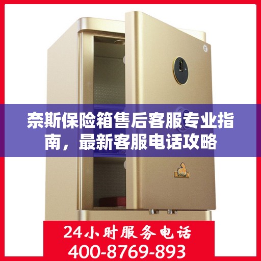 奈斯保险箱售后客服专业指南，最新客服电话攻略