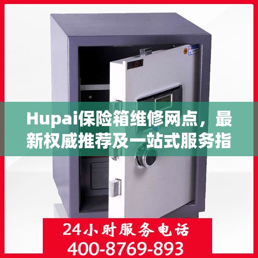Hupai保险箱维修网点，最新权威推荐及一站式服务指南