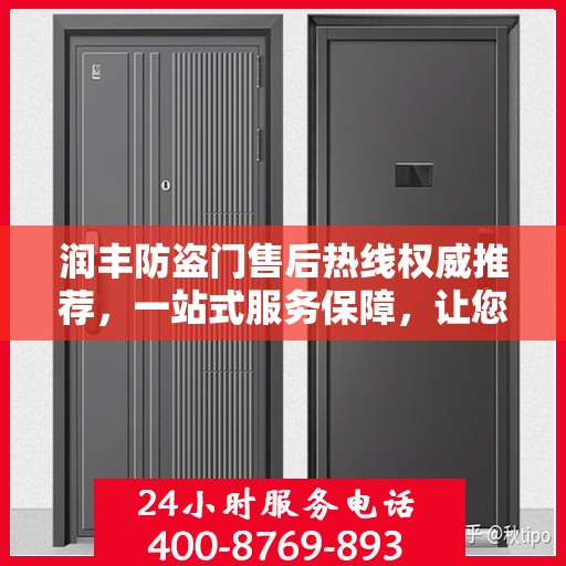 润丰防盗门售后热线权威推荐，一站式服务保障，让您无忧！