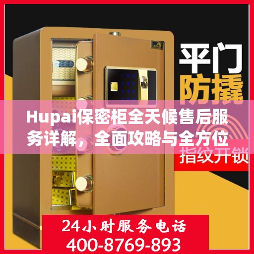 Hupai保密柜全天候售后服务详解，全面攻略与全方位支持