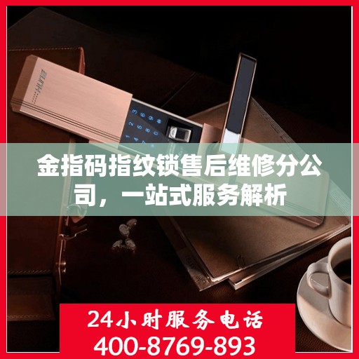 金指码指纹锁售后维修分公司，一站式服务解析
