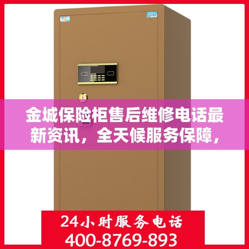 金城保险柜售后维修电话最新资讯，全天候服务保障，让您无忧使用保险柜