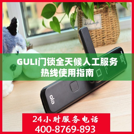 GULI门锁全天候人工服务热线使用指南