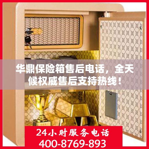 华鼎保险箱售后电话，全天候权威售后支持热线！